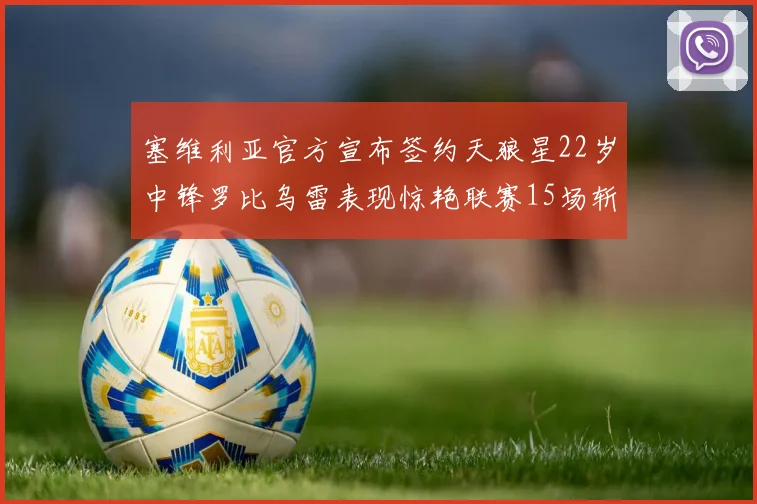 塞维利亚官方宣布签约天狼星22岁中锋罗比乌雷表现惊艳联赛15场斩获15球2助