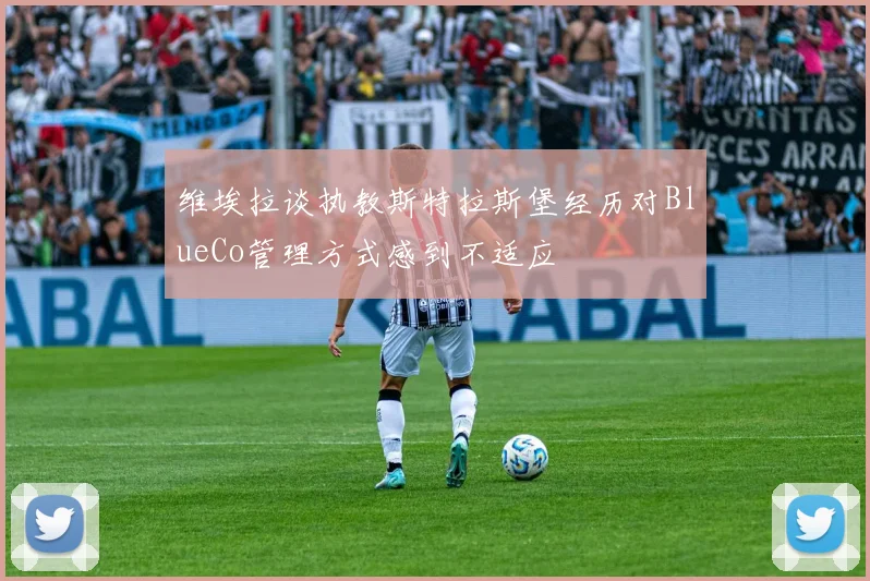 维埃拉谈执教斯特拉斯堡经历对BlueCo管理方式感到不适应