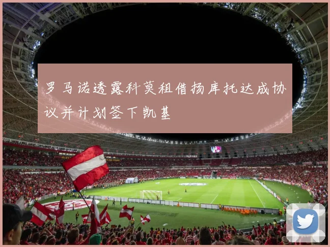 罗马诺透露科莫租借扬库托达成协议并计划签下凯基
