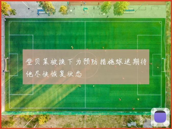 登贝莱被换下为预防措施球迷期待他尽快恢复状态