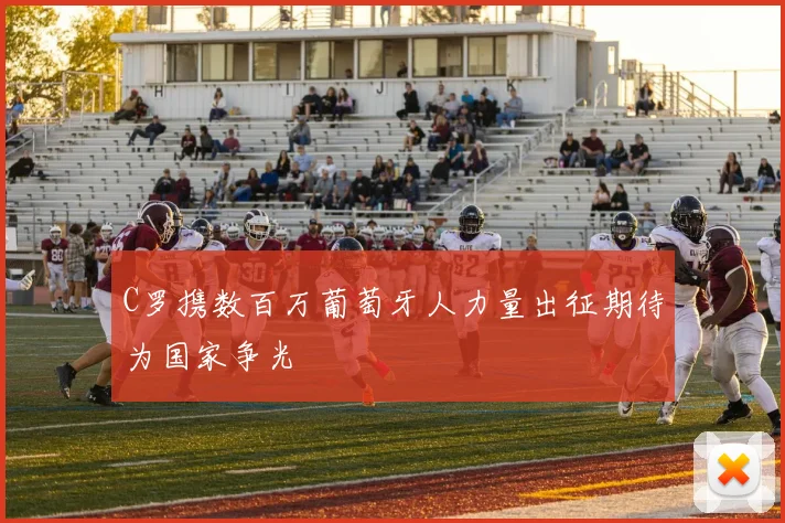 C罗携数百万葡萄牙人力量出征期待为国家争光