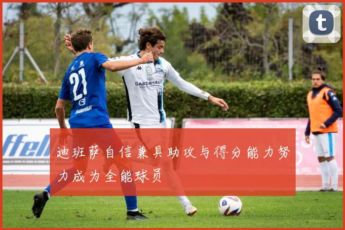 迪班萨自信兼具助攻与得分能力努力成为全能球员