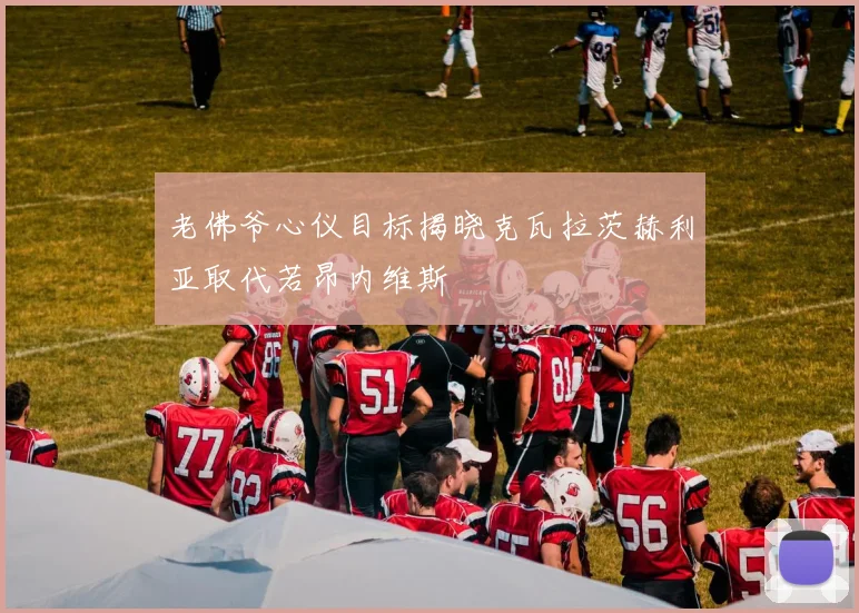 老佛爷心仪目标揭晓克瓦拉茨赫利亚取代若昂内维斯
