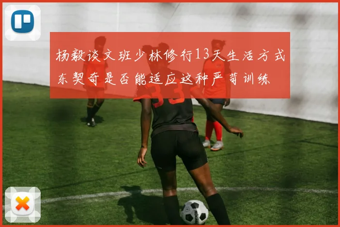 杨毅谈文班少林修行13天生活方式东契奇是否能适应这种严苛训练