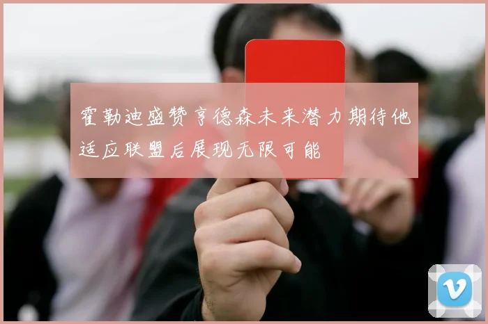 霍勒迪盛赞亨德森未来潜力期待他适应联盟后展现无限可能