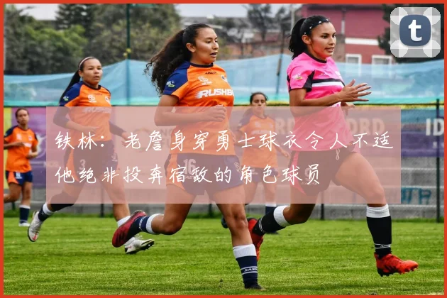 铁林：老詹身穿勇士球衣令人不适他绝非投奔宿敌的角色球员
