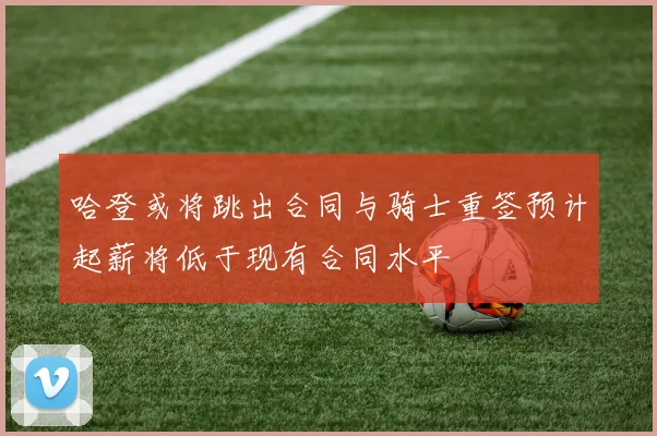 哈登或将跳出合同与骑士重签预计起薪将低于现有合同水平