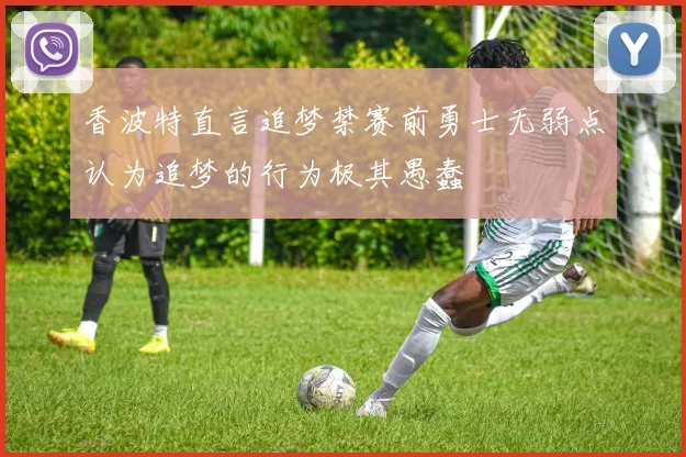 香波特直言追梦禁赛前勇士无弱点认为追梦的行为极其愚蠢
