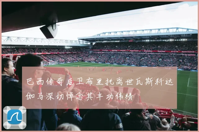 巴西传奇后卫布里托离世瓦斯科达伽马深切悼念其丰功伟绩